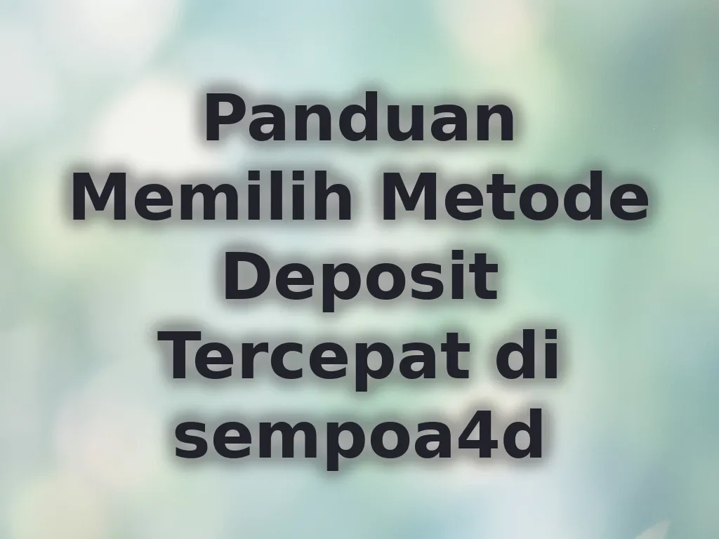 Panduan Memilih Metode Deposit Tercepat di sempoa4d