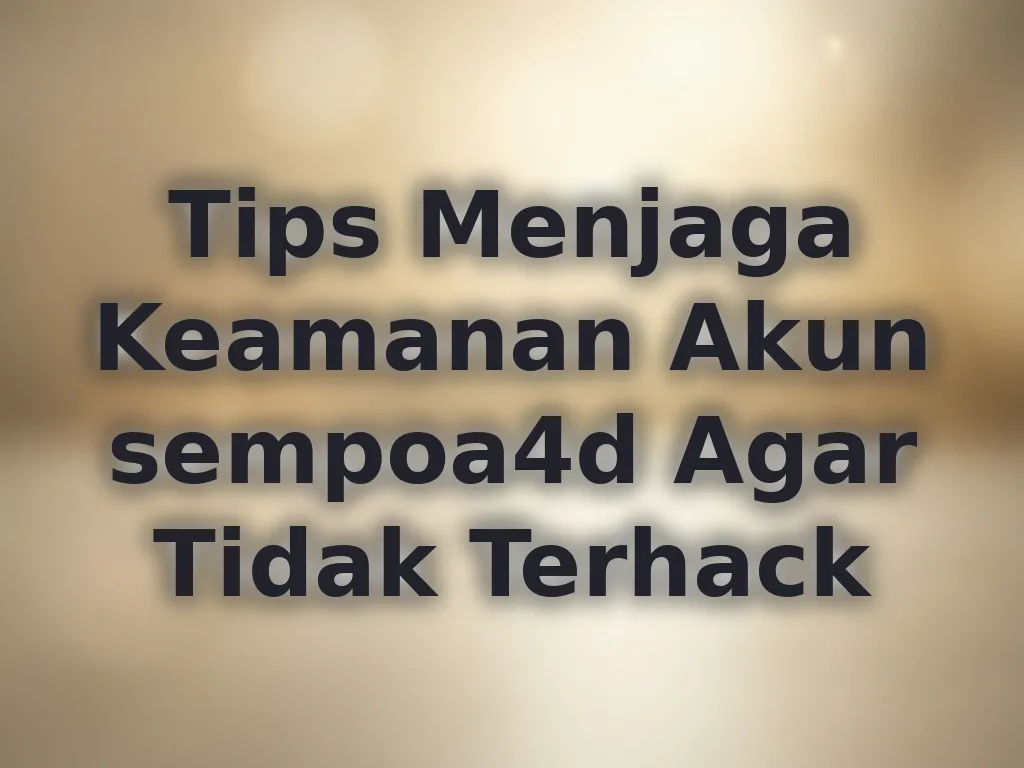 Tips Menjaga Keamanan Akun sempoa4d Agar Tidak Terhack